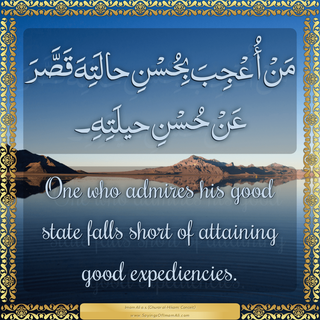 One who admires his good state falls short of attaining good expediencies.